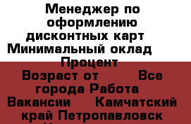 Менеджер по оформлению дисконтных карт  › Минимальный оклад ­ 20 000 › Процент ­ 20 › Возраст от ­ 20 - Все города Работа » Вакансии   . Камчатский край,Петропавловск-Камчатский г.